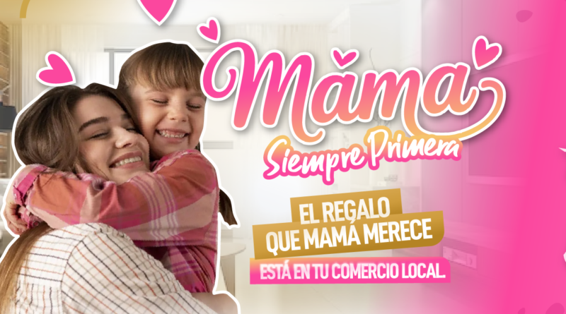 «Mamá, siempre primera. El regalo que mamá merece, está en tu comercio local»